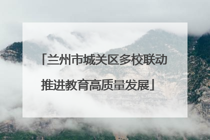 兰州市城关区多校联动推进教育高质量发展